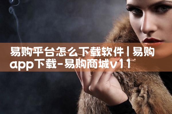 易购平台怎么下载软件|P站专业版