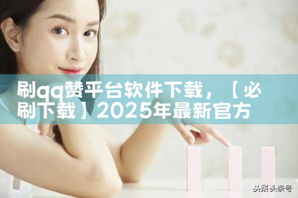 刷qq赞平台软件下载|糖心Vlog
