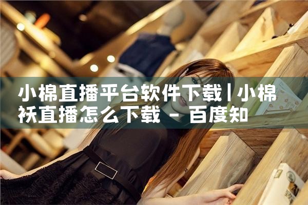 小棉直播平台软件下载|P站专业版