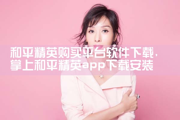 和平精英购买平台软件下载|P站专业版