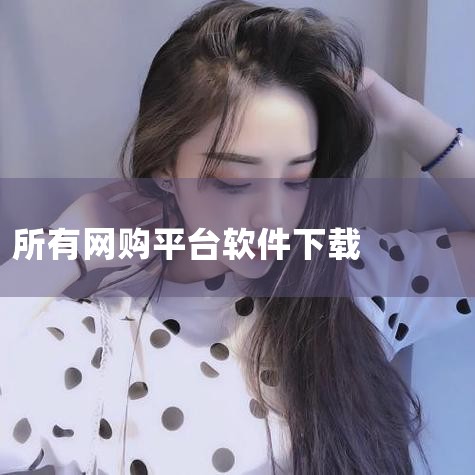 （一）手机端 上面是“百度网址大全”（site.baidu.com）关于购物平台的截图，它们都有手机客户端，你可以在手机上直接打开浏览器，搜索名称，下载对应APP，国内比较主流的网购平台有：京东APP,哔咔漫画