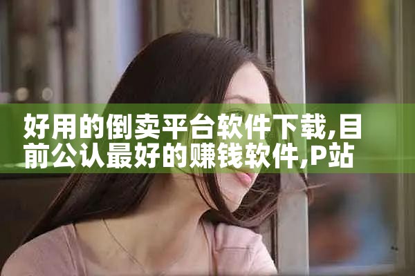 好用的倒卖平台软件下载|P站专业版
