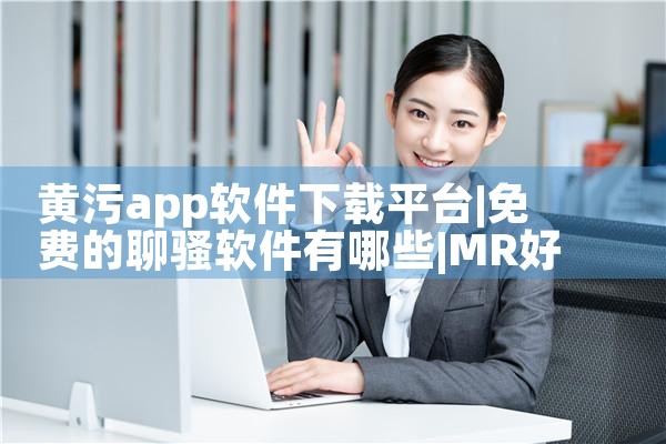 黄污app软件下载平台|MR好色