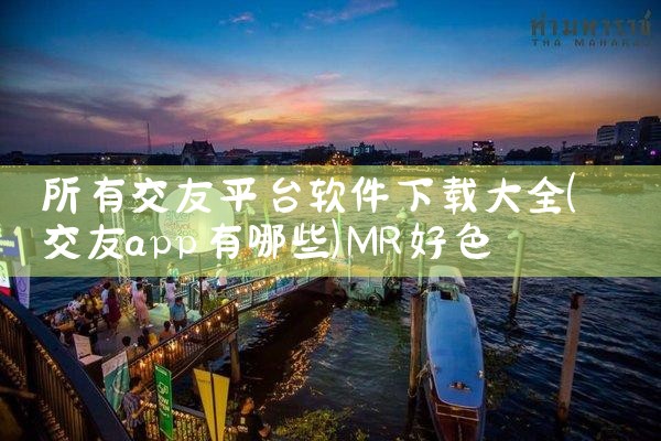 所有交友平台软件下载大全|MR好色