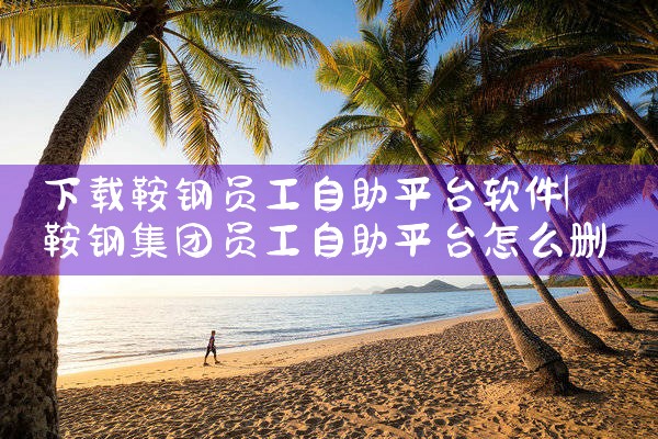 下载鞍钢员工自助平台软件|P站专业版