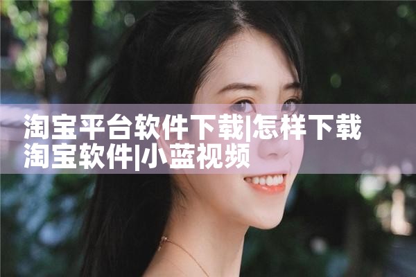 淘宝平台软件下载|小蓝视频