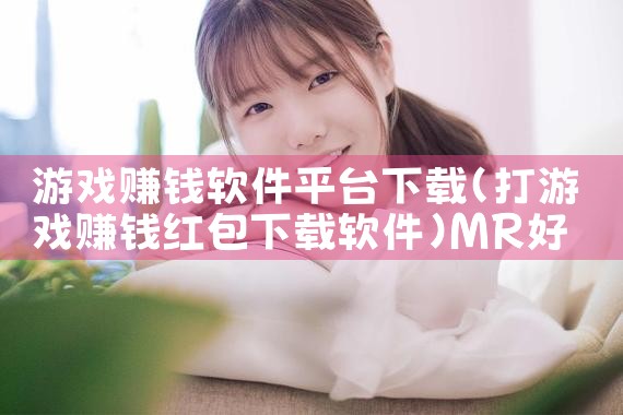 游戏赚钱软件平台下载|MR好色