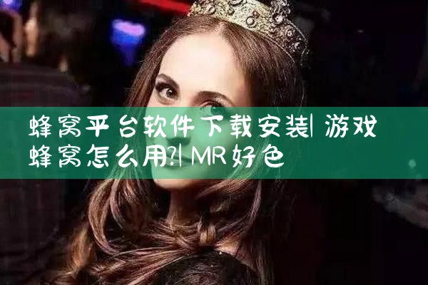 蜂窝平台软件下载安装|MR好色