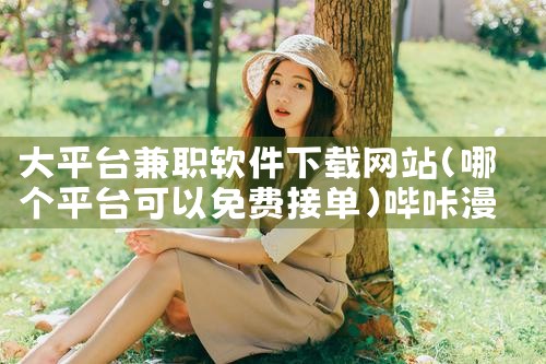 大平台兼职软件下载网站|哔咔漫画