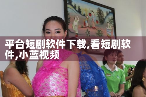 平台短剧软件下载|小蓝视频