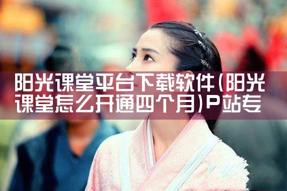 阳光课堂平台下载软件|P站专业版