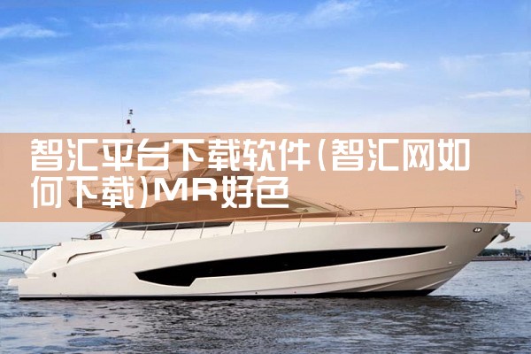 智汇平台下载软件|MR好色