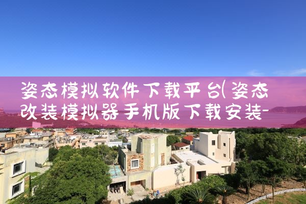 姿态模拟软件下载平台|欲漫涩
