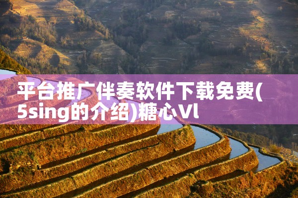 平台推广伴奏软件下载免费|糖心Vlog